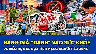  Hàng giả “đánh” vào sức khỏe và hiểm họa đe dọa tính mạng người tiêu dùng