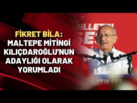 Fikret Bila: Maltepe Mitingi Kılıçdaroğlu'nun adaylığı olarak yorumladı