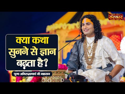 क्या कथा सुनने से ज्ञान बढ़ता है ? ~ Aniruddhacharya Ji Ke Pravachan | Sanskar TV