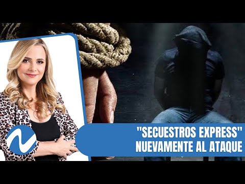 Vuelven a ocurrir en el país los llamados "Secuestros Express" | Nuria