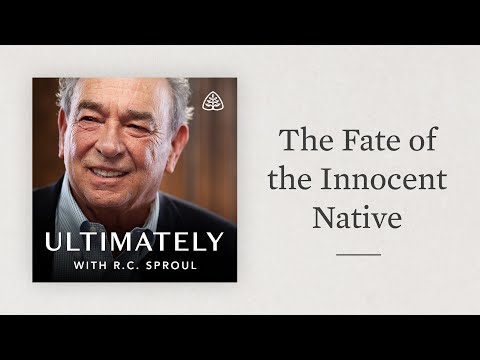 The Fate of the Innocent Native: Ultimately with R.C. Sproul