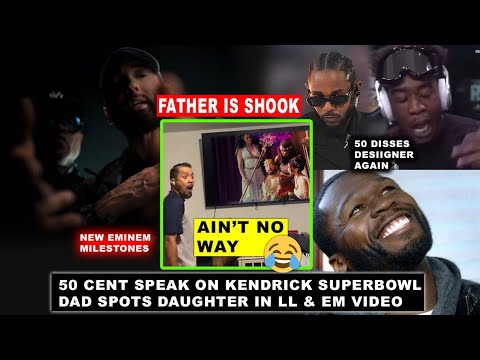 Dad Reacts to Daughter in Eminem x LL Music Video 😂, 50 Cent on Kendrick Superbowl & Desiigner DISS