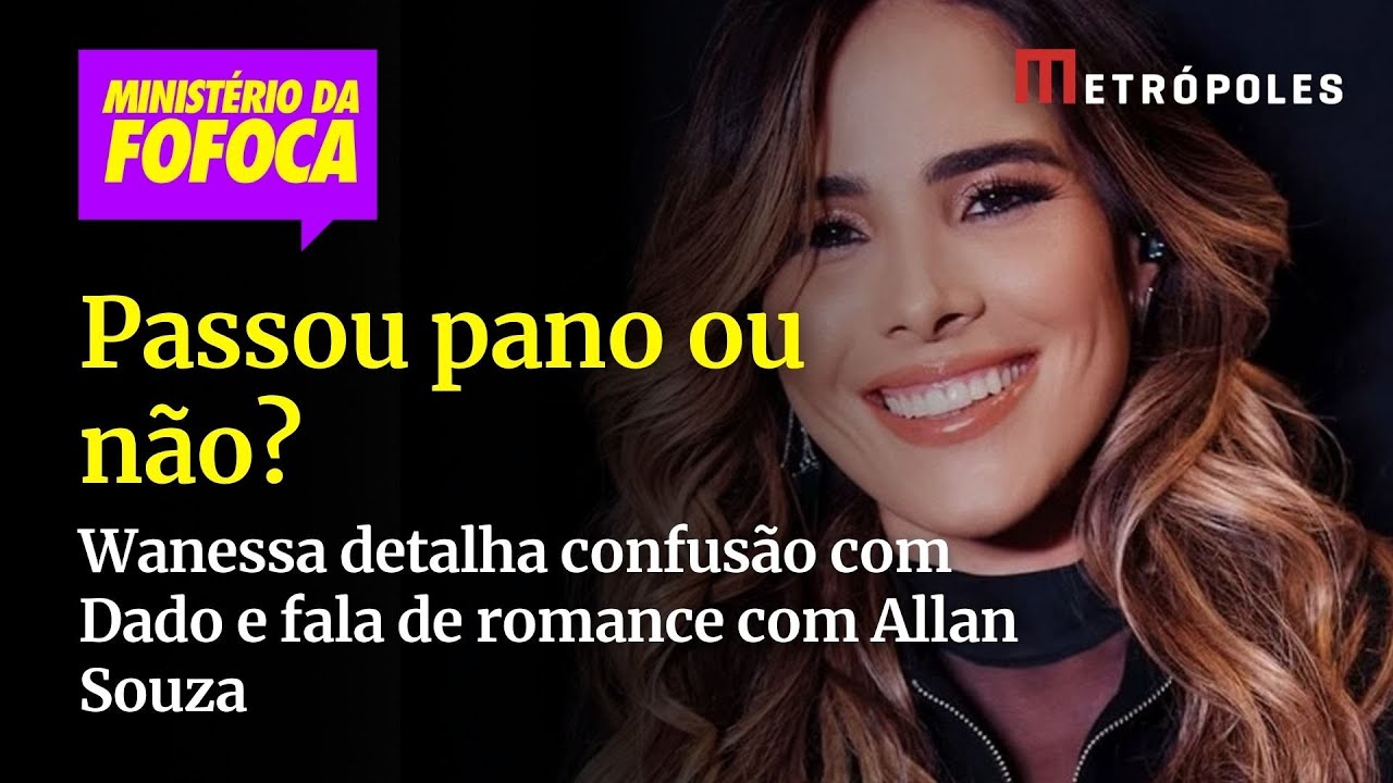 Passou pano ou não Wanessa detalha confusão com Dado e fala de romance com Allan Souza