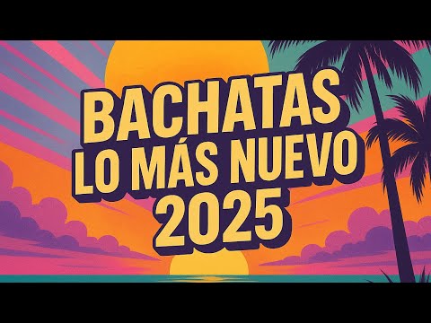 BACHATA 2025 - CANCIONES DEL MOMENTO - MIX BACHATAS 2025