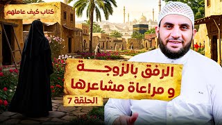 الرفق بالزوجة ومراعاة مشاعرها  || تعامل النبي مع زوجاته  || قراءة كتاب كيف عاملهم النبي || الحلقة 7