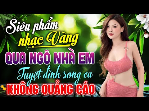 Siêu Phẩm Nhạc Vàng Tuyển Chọn Hay Nhất – Cặp Song Ca MỚI LẠ Ai Nghe Cũng Mê | QUA NGÕ NHÀ EM