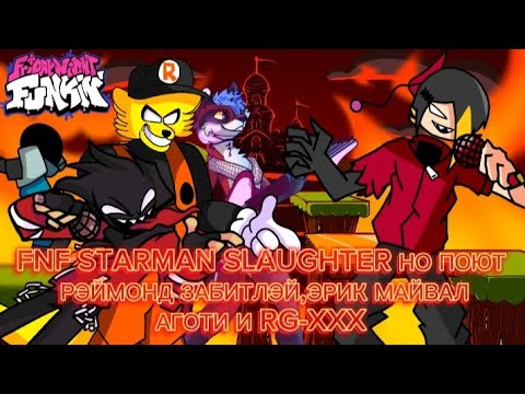 FNF STARMAN SLAUGHTER НО ПОЮТ РЭЙМОНД ЗАБИТЛЭЙ, ЭРИК МАЙВАЛ, АГОТИ И RG-XXX