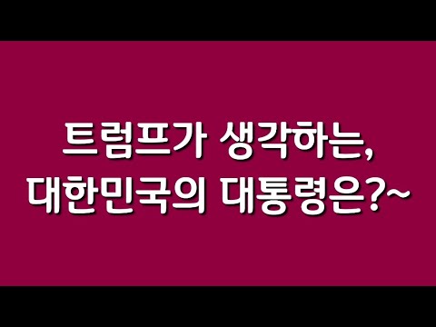 트럼프가 생각하는, 대한민국의 대통령은?~