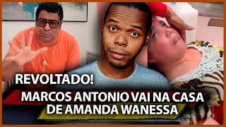 REVOLTADO! MARCOS ANTONIO VISITA AMANDA WANESSA