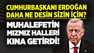 CUMHURBAŞKANI ERDOĞAN DAHA NE DESİN SİZİN İÇİN? ERDOĞAN NE DERSE MUHALEFET İKNA OLUR?