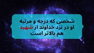 شخصی که درجه و مرتبه او در نزد خداوند از شهید هم بالاتر است