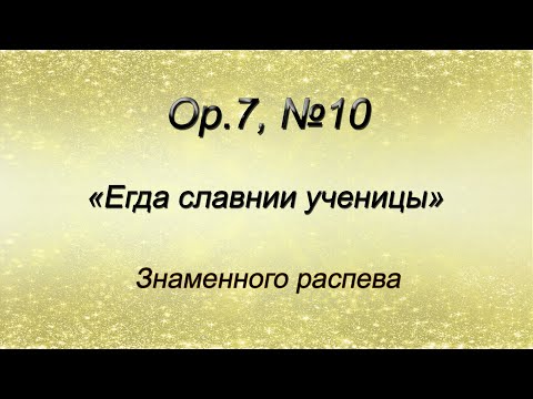 Op.7, №10. Егда славнии ученицы – Знаменного распева