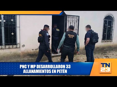 PNC y MP desarrollaron 33 allanamientos en Petén