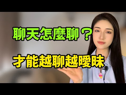 聊天要怎樣聊？才能和女生越聊越曖昧丨兩性丨情感丨戀愛