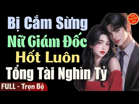 Truyện Hay Đêm Nay: BỊ CẮM SỪNG NỮ GIÁM ĐỐC HỐT LUÔN TỔNG TÀI NGHÌN TỶ [Full] Truyện Ngôn Tình Mới