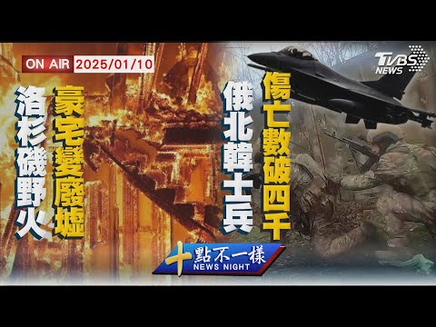 【0110 十點不一樣LIVE】洛杉磯野火"豪宅變廢墟"      俄北韓士兵傷亡數破四千