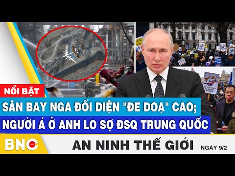 An ninh thế giới: Sân bay Nga đối diện "đe doạ" cao; Người Á ở Anh lo sợ siêu Đại sứ quán Trung Quốc