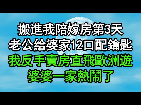 搬進我陪嫁房第3天，老公給婆家12口配鑰匙，我反手賣房直飛歐洲遊，婆婆一家熱鬧了#深夜淺讀 #為人處世 #生活經驗 #情感故事
