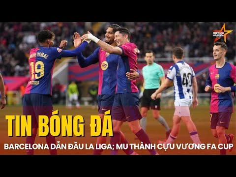 TIN BÓNG ĐÁ 3/3: VƯỢT MẶT REAL MADRID, BARCELONA DẪN ĐẦU LA LIGA | MU THÀNH CỰU VƯƠNG FA CUP