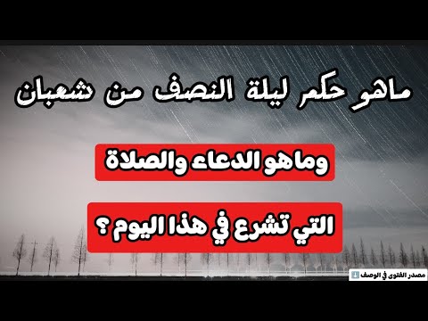 ماهو حكم ليلة نصف شعبان وما هو الدعاء والصلاة التي تشرع في هذا اليوم....