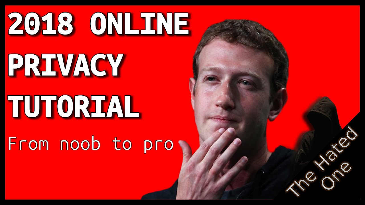 How to protect your online privacy in 2018 - From noob to pro in 14 minutes or less - The Hated One
