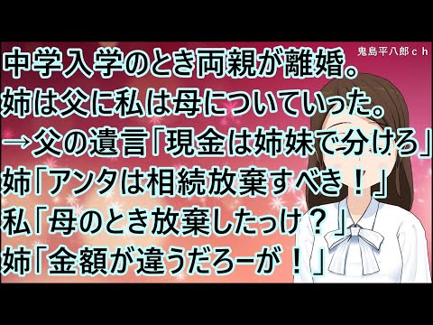 【スカッとする話】中学入学のとき両親が離婚。姉は父に私は母についていった。→父の遺言「現金は姉妹で分けろ」姉「アンタは相続放棄すべき！」私「母のとき放棄したっけ？」姉「金額が違うだろーが！」