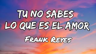 Frank Reyes - Tu No Sabes Lo Que Es El Amor (Letras)