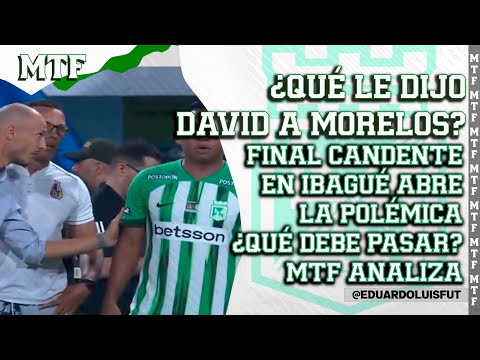 ¿QUÉ LE DIJO DAVID A MORELOS? FINAL CANDENTE EN IBAGUÉ ABRE LA POLÉMICA ¿QUÉ DEBE PASAR? MTF ANALIZA