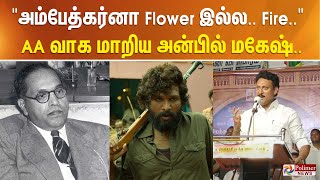 "அம்பேத்கர்னா Flower இல்ல.. அம்பேத்கர்னா Fire.." AA வாக மாறிய அன்பில் மகேஷ்..