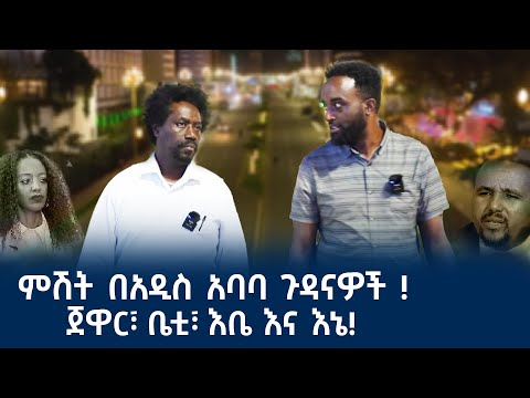 ምሽት በአዲስ አባባ ጉዳናዎች! ጃዋር፣ ቤቲ፣ እቤ እና እኔ!  #Mehalmedia#Ethiopianews #Eritreanews