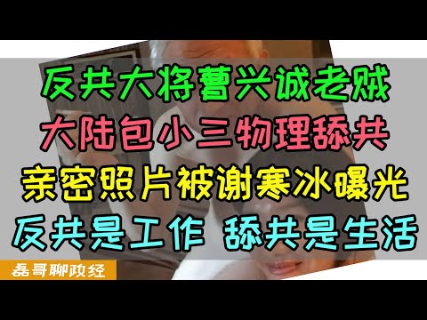 反共大将曹兴诚大陆包小三物理舔共！民进党防卫顾问被中共渗透！谢寒冰曝光大量曹兴诚和小三照片曹興誠竟然说是AI？