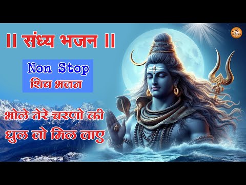 2025 Nonstop Shiv Bhajan - भोले तेरे चरणों की धुल जो मिल जाये - Sandhya Shiv Bhajan - Mahadev Song