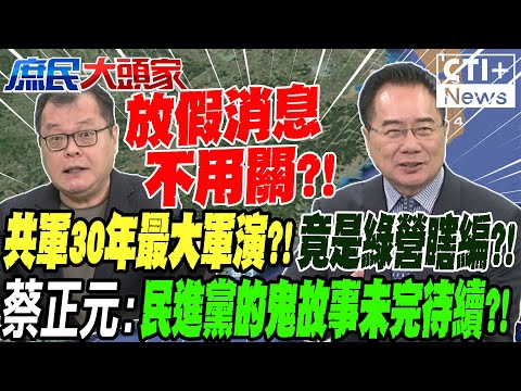 昨天說30年共軍最大軍演 今天不演了?!綠營瞎編自打臉陳揮文就問:假消息不用抓起來關?! 蔡正元預告民進黨的鬼故事未完待續｜庶民大頭家 20241212完整版 @中天2台ctiplusnews