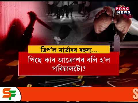 ছিপাঝাৰৰ ত্ৰিপল মাৰ্ডাৰ কাণ্ডৰ চাঞ্চল্য ; গভীৰ ৰহস্যৰ আৱৰ্তত ত্ৰিপল মাৰ্ডাৰৰ ঘটনা