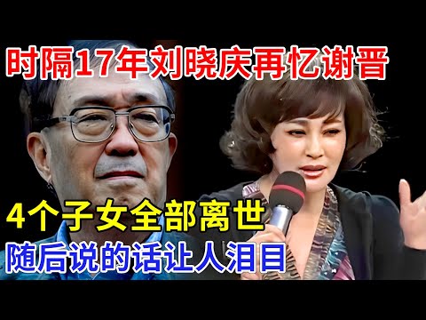 时隔17年刘晓庆再忆谢晋，哽咽回应私生子传闻，他4个子女全部离世，随后说的话让人泪目【追忆】