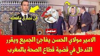 عاجل الامير مولاي الحسن يفاجئ الجميع ويقرر التدخل في قضية قطاع الصحة بالمغرب - شاهد الأن