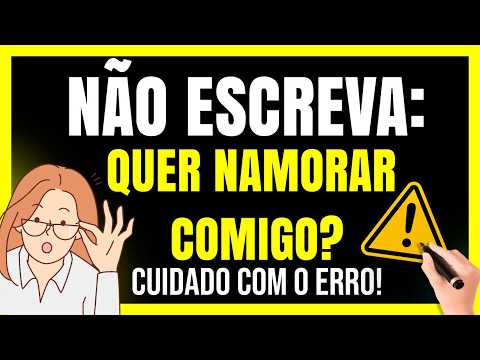 ATENÇÃO: NÃO ESCREVA/DIGA “QUER NAMORAR COMIGO?" CUIDADO COM O ERRO!