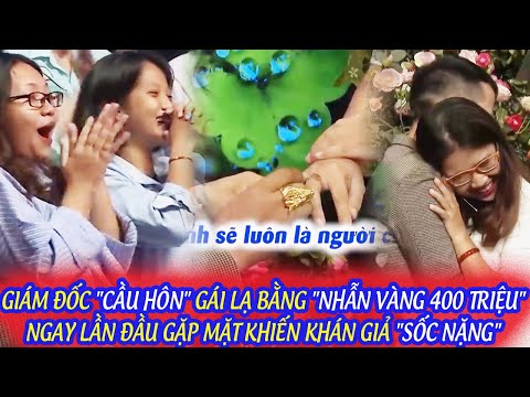 GIÁM ĐỐC "CẦU HÔN" GÁI LẠ BẰNG "NHẪN VÀNG 400 TRIỆU" NGAY LẦN ĐẦU GẶP MẶT KHIẾN KHÁN GIẢ "SỐC NẶNG"