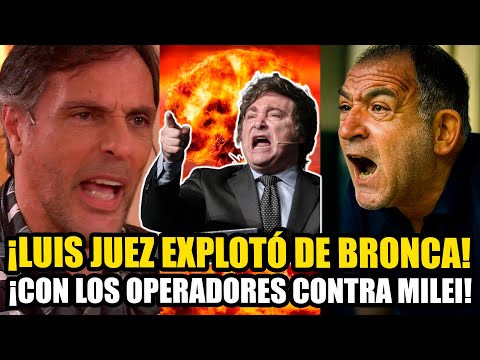 LUIS JUEZ EXPLOTÓ DE BRONCA CONTRA LOS OPERADORES QUE QUIEREN VOLTEAR MILEI