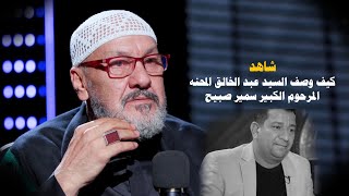 بماذا وصف السيد عبد الخالق المحنه الرحوم الشاعر الكبير سمير صبيح...