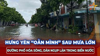 Hưng Yên “oằn mình” sau mưa lớn trắng trời: Đường phố hóa sông, người dân ngụp lặn trong biển nước