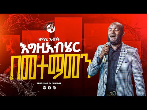 🔥"እግዚአብሄርን በመተማመን" ዘማሪ አብነት ነጋሽ | zemari abinet negash | True Light Tv | protestant mezmur 2025