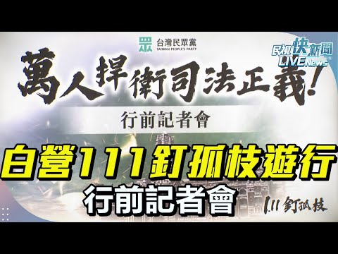 【LIVE】0110 民眾黨111釘孤枝萬人捍衛司法正義遊行行前記者會｜民視快新聞｜