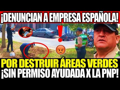 ¡DENUNCIAN A EMPRESA ESPAÑOLA POR DESTRUIR ÁREAS VERDES SIN AUTORIZACIÓN Y CON PROTECCIÓN DE LA PNP!