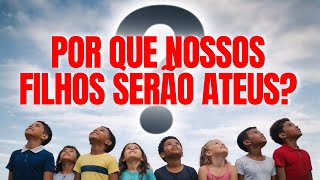 A RAZÃO definitiva do porque nossos FILHOS serão ATEUS.