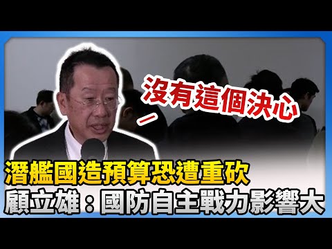 「潛艦國造」預算恐遭重砍　顧立雄：國防自主戰力影響大！ @ChinaTimes