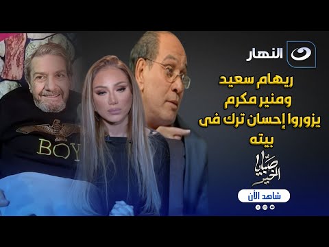 ريهام سعيد والفنان منير مكرم يزوران الفنان احسان الترك في بيته    والأخير يكشف تفاصيل أزمته