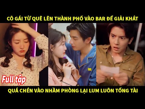 Cô gái từ quê lên thành phố vào bar để giải khát quá chén vào nhầm phòng lại lụm luôn tổng tài