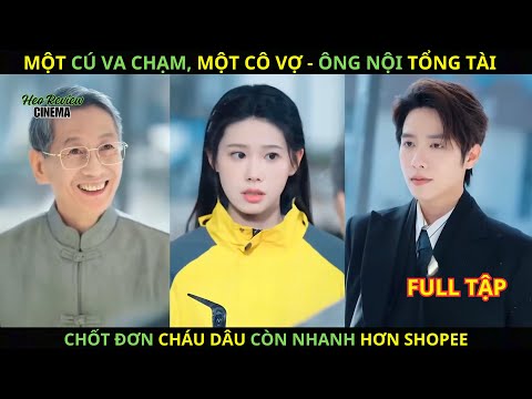 Một Cú Va Chạm, Một Cô Vợ, Ông Nội Tổng Tài Chốt Đơn Cháu Dâu Còn Nhanh Hơn Shopee.