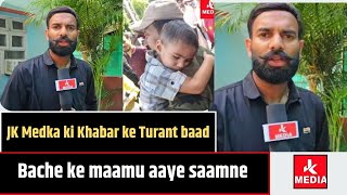 JK Medka ki Khabar ke Turant baad, Bache ke maamu aaye saamne,